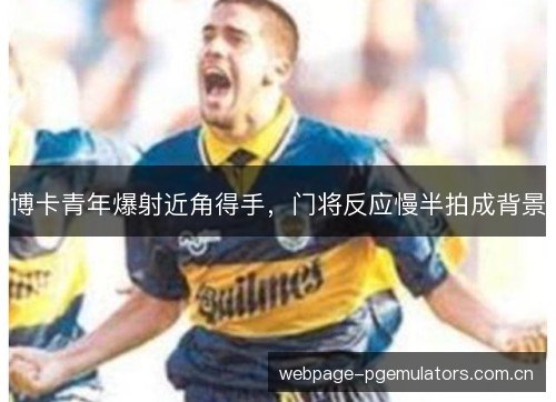 博卡青年爆射近角得手，门将反应慢半拍成背景